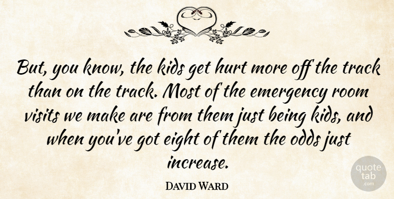 David Ward Quote About Eight, Emergency, Hurt, Kids, Odds: But You Know The Kids...