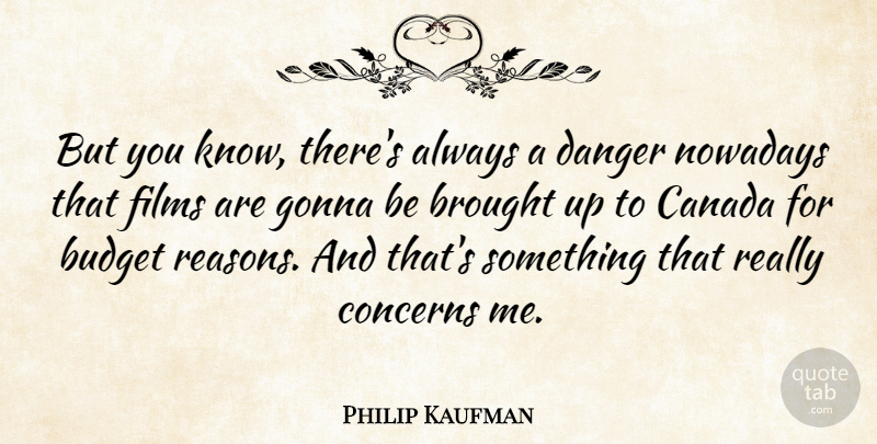 Philip Kaufman Quote About Canada, Film, Reason: But You Know Theres Always...