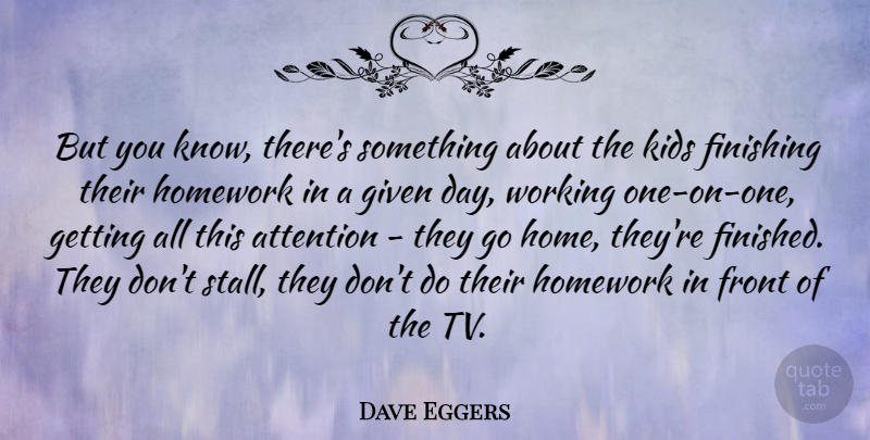 Dave Eggers Quote About Finishing, Front, Given, Home, Kids: But You Know Theres Something...