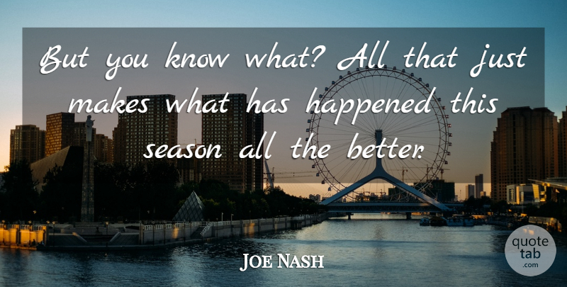 Joe Nash Quote About Happened, Season: But You Know What All...