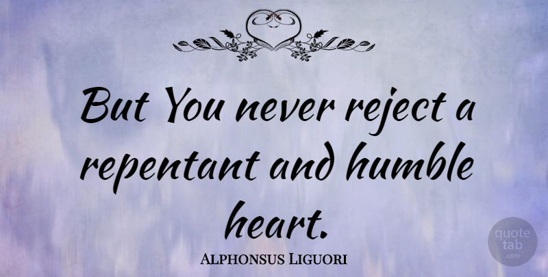 Alphonsus Liguori Quote About Humble, Heart, Humble Heart: But You Never Reject A...