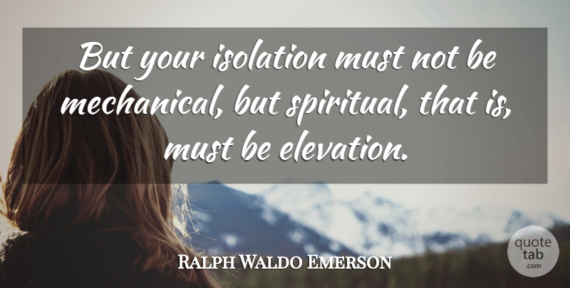 Ralph Waldo Emerson Quote About Spiritual, Solitude, Isolation: But Your Isolation Must Not...
