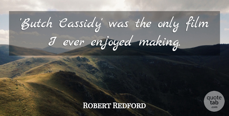 Robert Redford Quote About Film, Enjoyed: Butch Cassidy Was The Only...