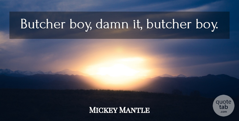 Mickey Mantle Quote About Baseball, Boys, Butchers: Butcher Boy Damn It Butcher...