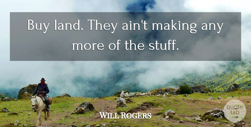 Will Rogers Quote About Land, Advice, Stuff: Buy Land They Aint Making...