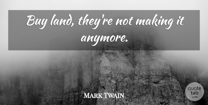Mark Twain Quote About Inspiration, Land, Estates: Buy Land Theyre Not Making...