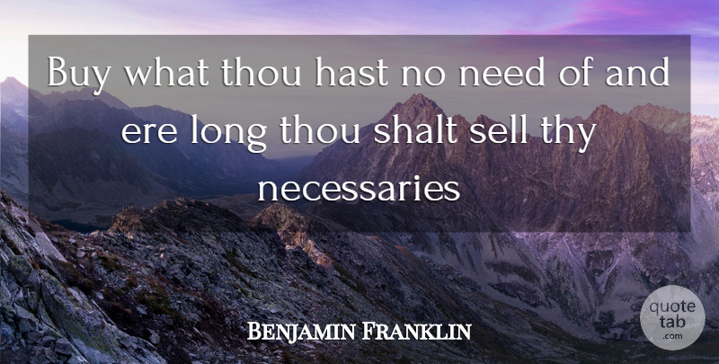 Benjamin Franklin Quote About Buy, Sell, Shalt, Thou, Thy: Buy What Thou Hast No...