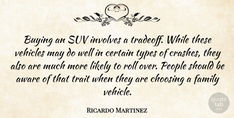 Ricardo Martinez Quote About Aware, Buying, Certain, Choosing, Family: Buying An Suv Involves A...