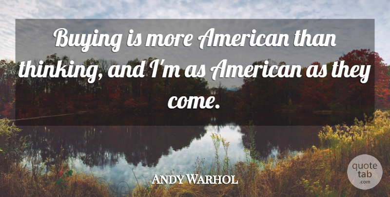 Andy Warhol Quote About Thinking, Buying: Buying Is More American Than...
