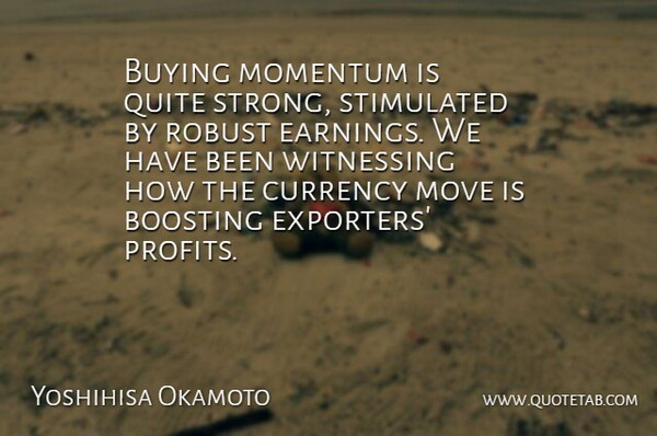 Yoshihisa Okamoto Quote About Buying, Currency, Momentum, Move, Quite: Buying Momentum Is Quite Strong...