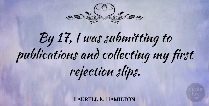 Laurell K. Hamilton Quote About Rejection, Firsts, Collecting: By 17 I Was Submitting...