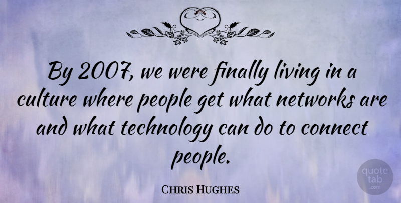 Chris Hughes Quote About Technology, People, Culture: By 2007 We Were Finally...