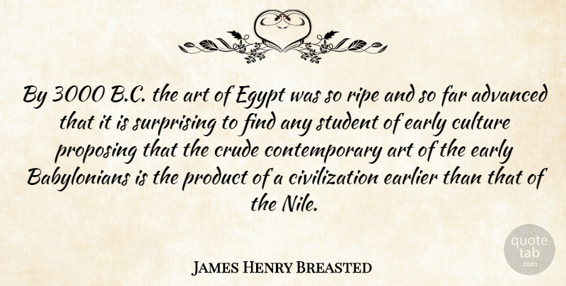 James Henry Breasted Quote About Advanced, American Athlete, Art, Civilization, Crude: By 3000 B C The...