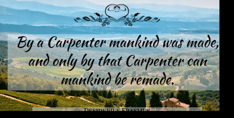 Desiderius Erasmus Quote About Jesus Christ, Made, Mankind: By A Carpenter Mankind Was...