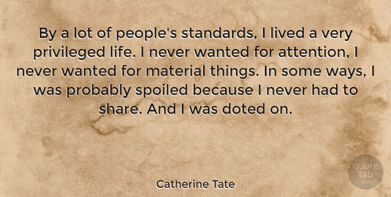 Catherine Tate Quote About Life, Lived, Material, Privileged, Spoiled: By A Lot Of Peoples...
