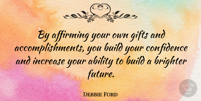 Debbie Ford Quote About Brighter, Build, Future, Gifts, Increase: By Affirming Your Own Gifts...