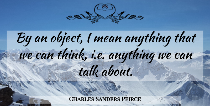 Charles Sanders Peirce Quote About Mean, Thinking, Objects: By An Object I Mean...