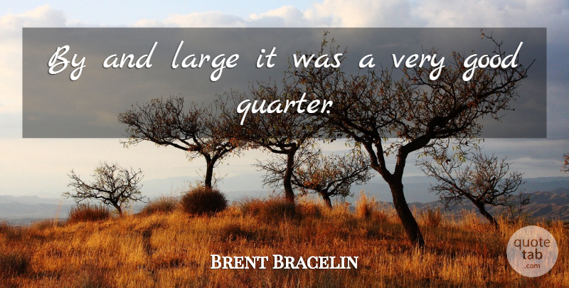 Brent Bracelin Quote About Good, Large: By And Large It Was...