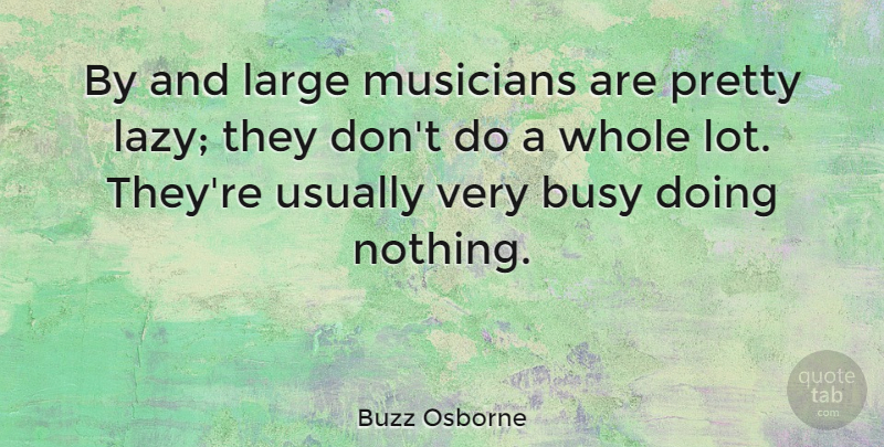 Buzz Osborne Quote About Large: By And Large Musicians Are...