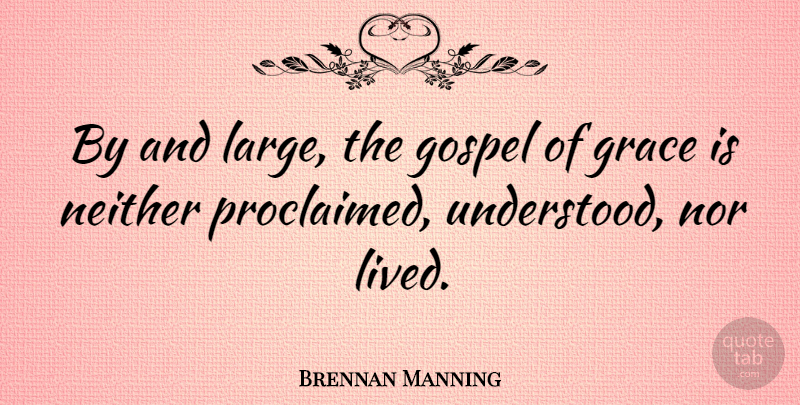 Brennan Manning Quote About Grace, Understood: By And Large The Gospel...