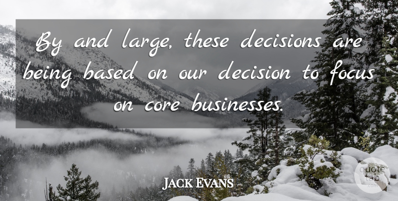 Jack Evans Quote About Based, Core, Decisions, Focus: By And Large These Decisions...