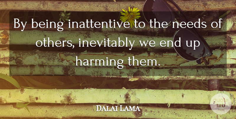 Dalai Lama Quote About Needs, Ends, Needs Of Others: By Being Inattentive To The...