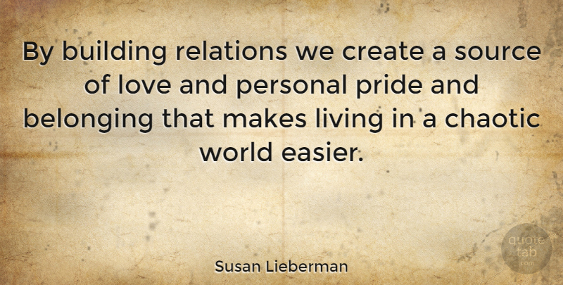 Susan Lieberman Quote About Belonging, Building, Canadian Writer, Chaotic, Create: By Building Relations We Create...