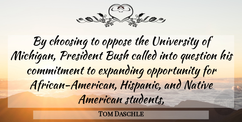 Tom Daschle Quote About Bush, Choosing, Commitment, Expanding, Native: By Choosing To Oppose The...