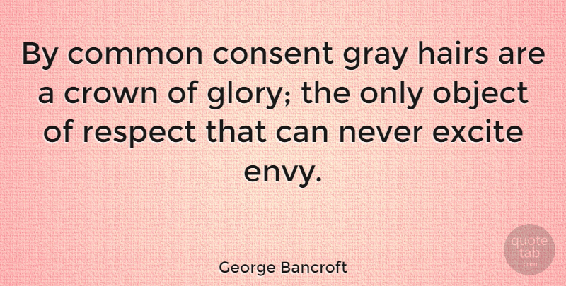 George Bancroft Quote About Age And Aging, Common, Consent, Excite, Gray: By Common Consent Gray Hairs...