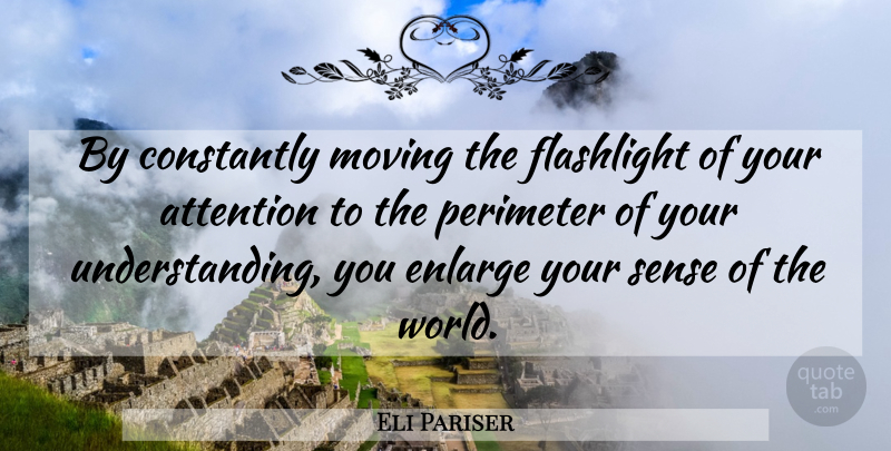 Eli Pariser Quote About Moving, Understanding, Attention: By Constantly Moving The Flashlight...