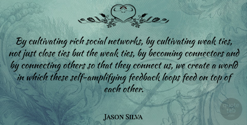 Jason Silva Quote About Becoming, Close, Connecting, Loops, Others: By Cultivating Rich Social Networks...