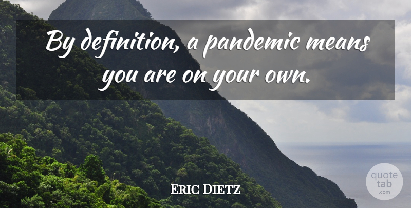 Eric Dietz Quote About Means, Pandemic: By Definition A Pandemic Means...