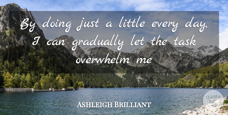 Ashleigh Brilliant Quote About Gradually, Overwhelm, Task: By Doing Just A Little...