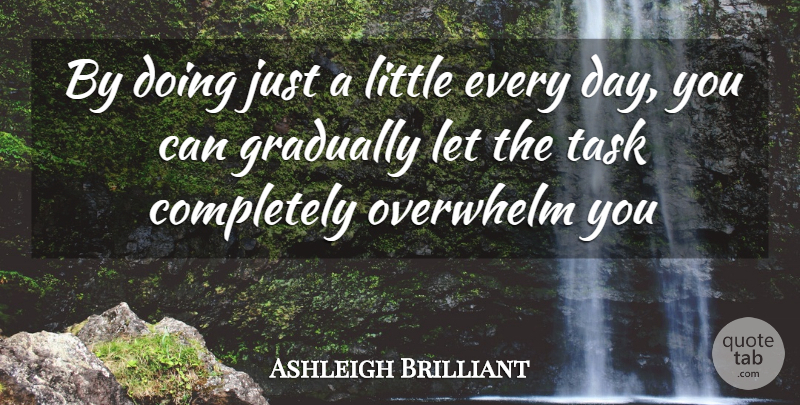 Ashleigh Brilliant Quote About Gradually, Overwhelm, Task: By Doing Just A Little...