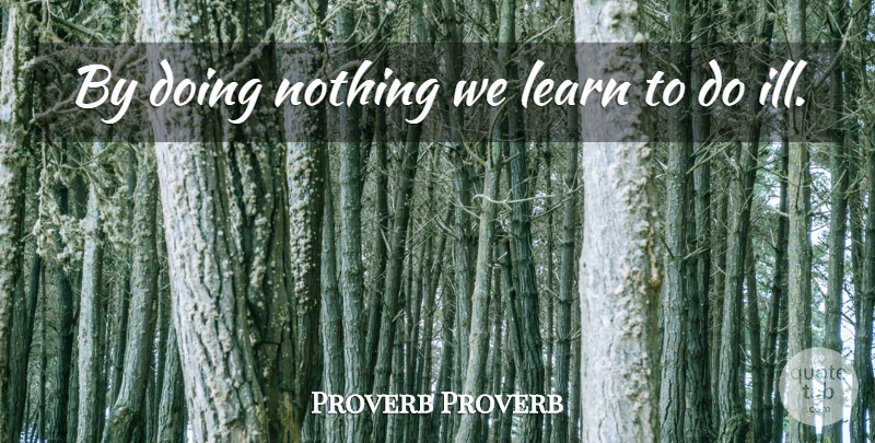 Proverb Proverb Quote About Learn: By Doing Nothing We Learn...
