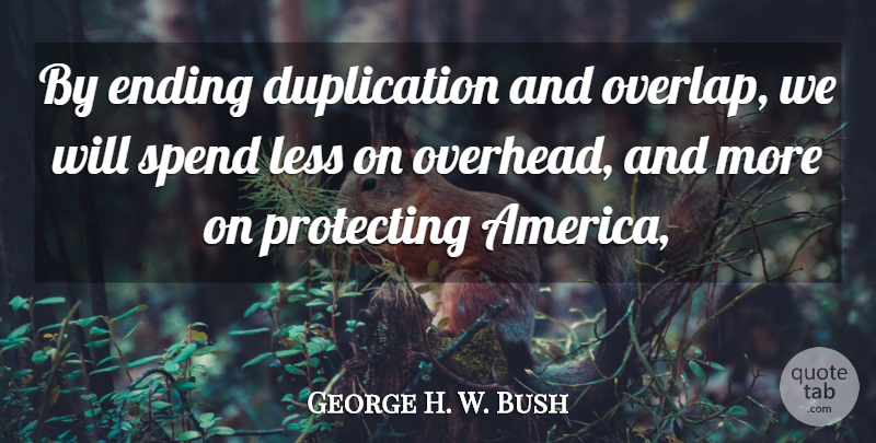 George H. W. Bush Quote About Ending, Less, Protecting, Spend: By Ending Duplication And Overlap...