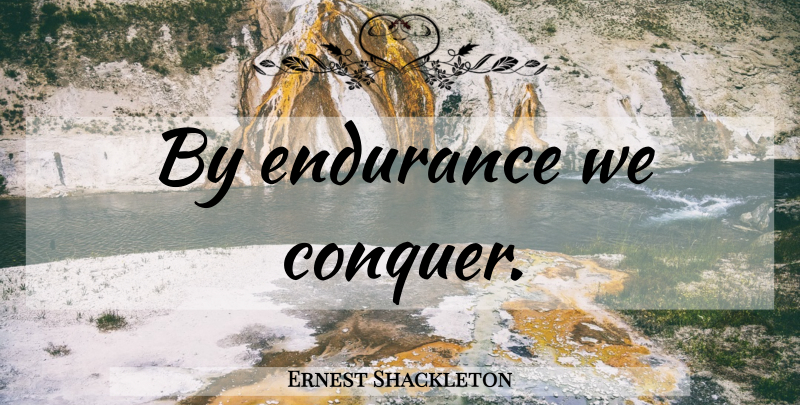 Ernest Shackleton Quote About Endurance, Conquer: By Endurance We Conquer...