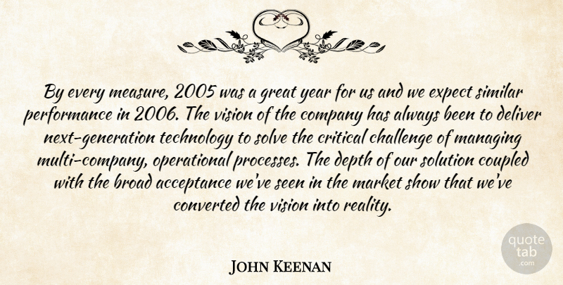 John Keenan Quote About Acceptance, Broad, Challenge, Company, Converted: By Every Measure 2005 Was...