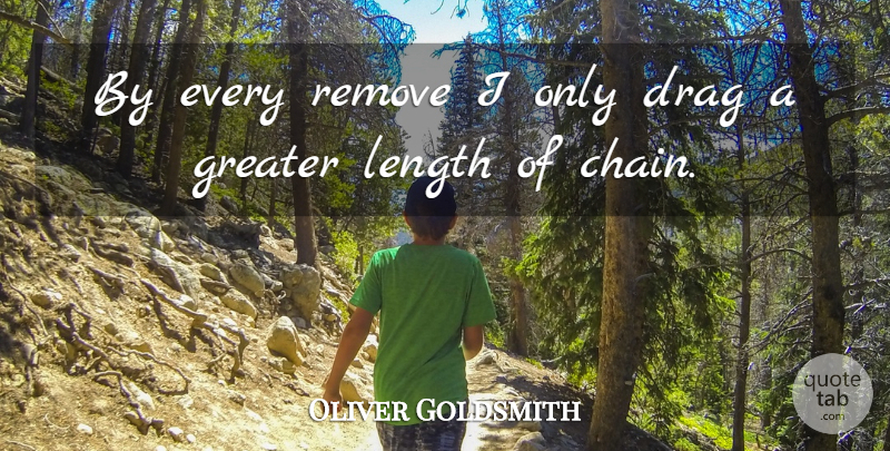 Oliver Goldsmith Quote About Chains, Drag, Length: By Every Remove I Only...