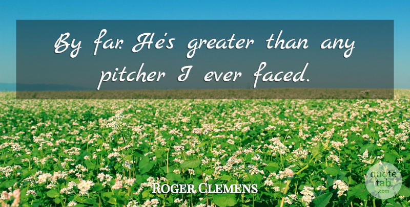 Roger Clemens Quote About Greater, Pitcher: By Far Hes Greater Than...