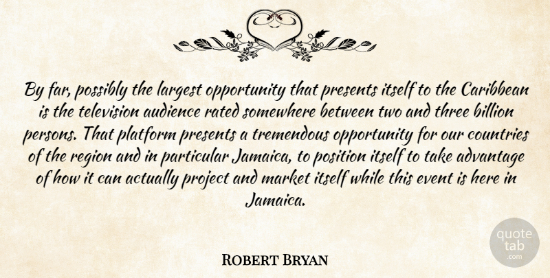 Robert Bryan Quote About Advantage, Audience, Billion, Caribbean, Countries: By Far Possibly The Largest...