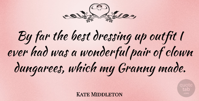 Kate Middleton Quote About Dressing Up, Pairs, Wonderful: By Far The Best Dressing...