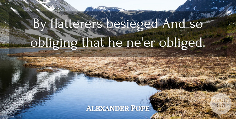 Alexander Pope Quote About Flattery, Obliged, Flatterer: By Flatterers Besieged And So...