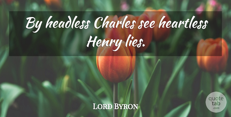 Lord Byron Quote About Lying, Heartless, Headless: By Headless Charles See Heartless...