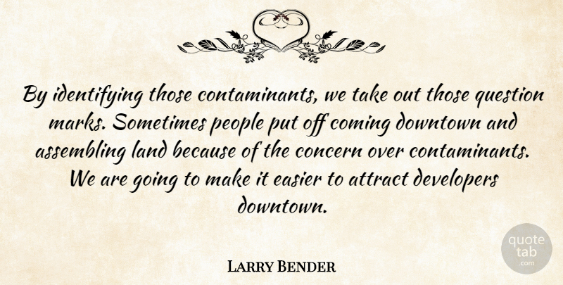 Larry Bender Quote About Attract, Coming, Concern, Developers, Downtown: By Identifying Those Contaminants We...