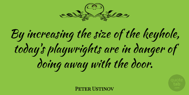 Peter Ustinov Quote About Doors, Today, Size: By Increasing The Size Of...