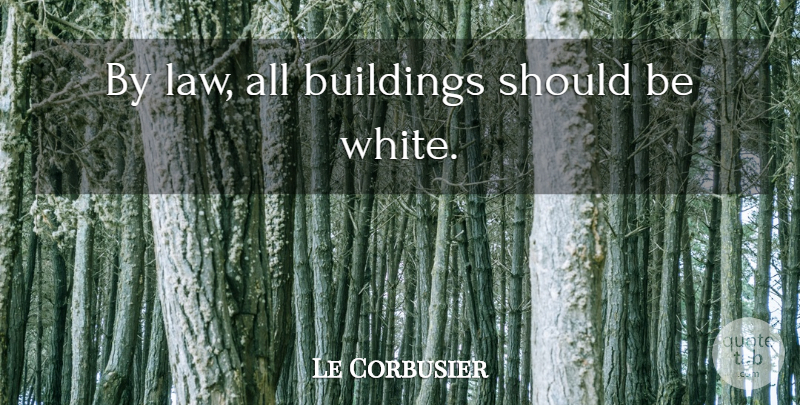 Le Corbusier Quote About Law, White, Building: By Law All Buildings Should...