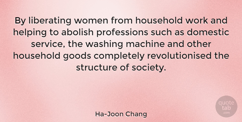 Ha-Joon Chang Quote About Abolish, Domestic, Goods, Helping, Household: By Liberating Women From Household...