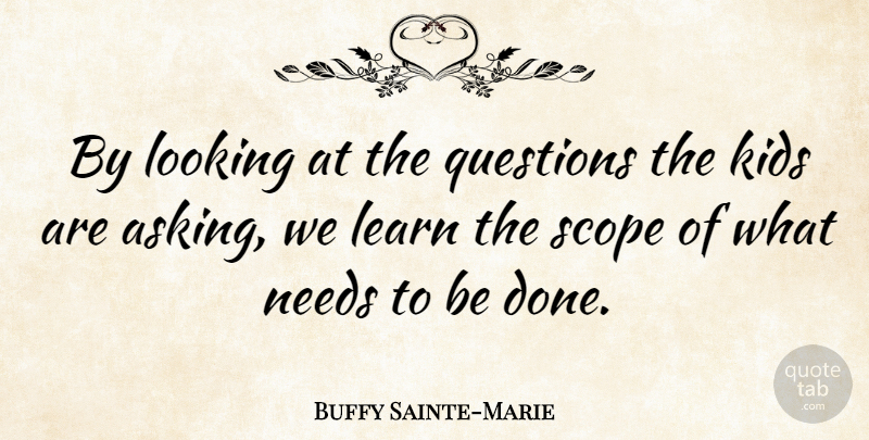 Buffy Sainte-Marie Quote About Kids, Asking, Done: By Looking At The Questions...