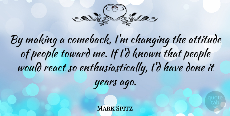 Mark Spitz Quote About Attitude, Years, People: By Making A Comeback Im...